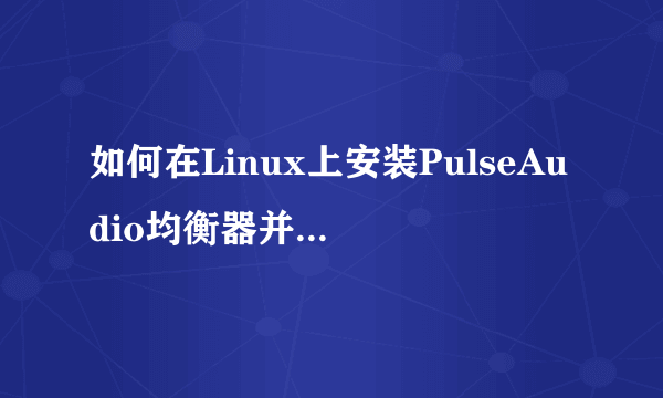 如何在Linux上安装PulseAudio均衡器并改善声音