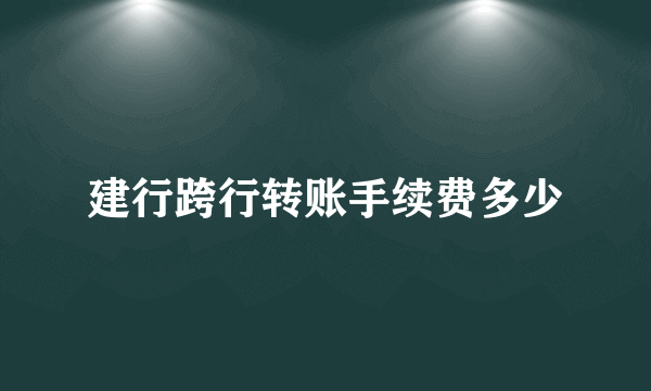 建行跨行转账手续费多少