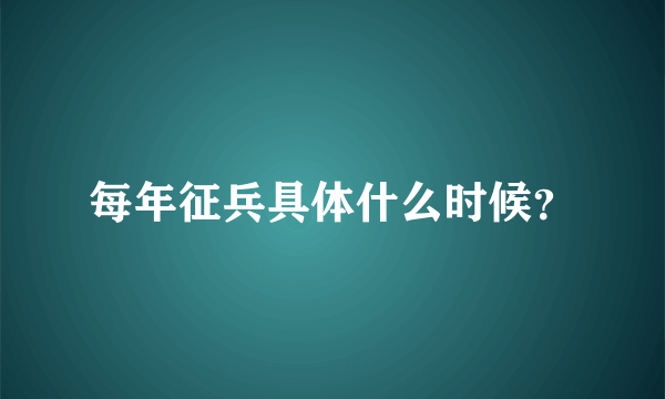 每年征兵具体什么时候？