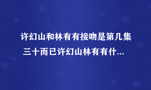 许幻山和林有有接吻是第几集 三十而已许幻山林有有什么时候接吻