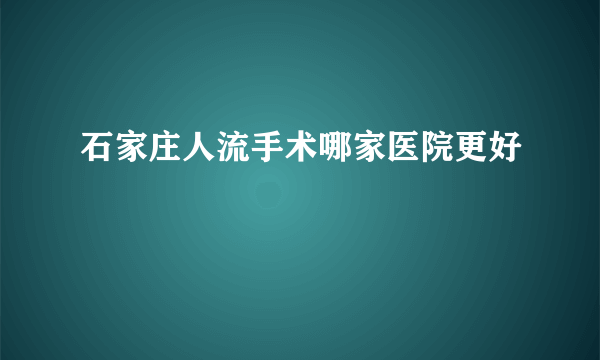 石家庄人流手术哪家医院更好