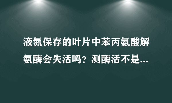 液氮保存的叶片中苯丙氨酸解氨酶会失活吗？测酶活不是要用鲜样吗？