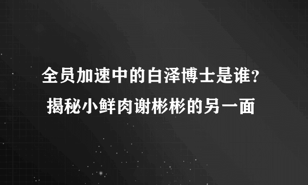 全员加速中的白泽博士是谁？ 揭秘小鲜肉谢彬彬的另一面