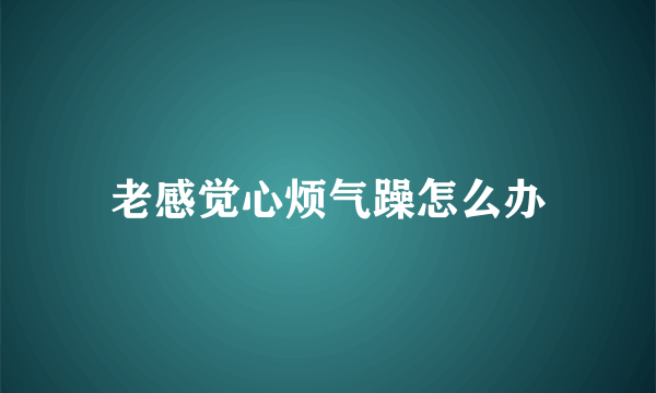 老感觉心烦气躁怎么办