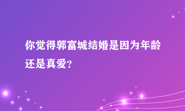 你觉得郭富城结婚是因为年龄还是真爱？