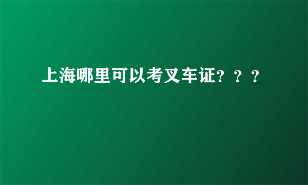 上海哪里可以考叉车证？？？