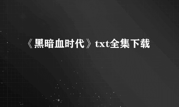 《黑暗血时代》txt全集下载