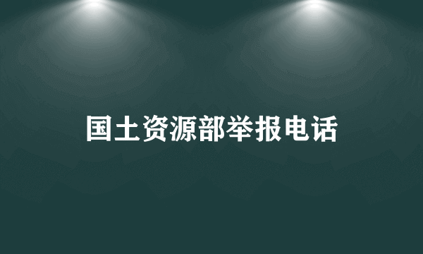 国土资源部举报电话