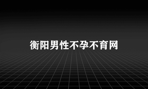 衡阳男性不孕不育网