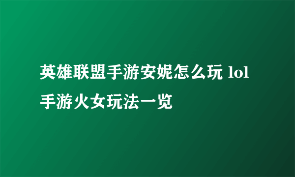 英雄联盟手游安妮怎么玩 lol手游火女玩法一览