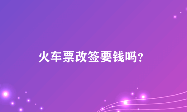 火车票改签要钱吗？