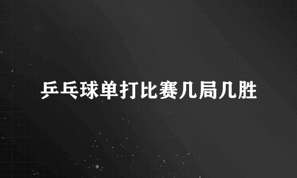 乒乓球单打比赛几局几胜