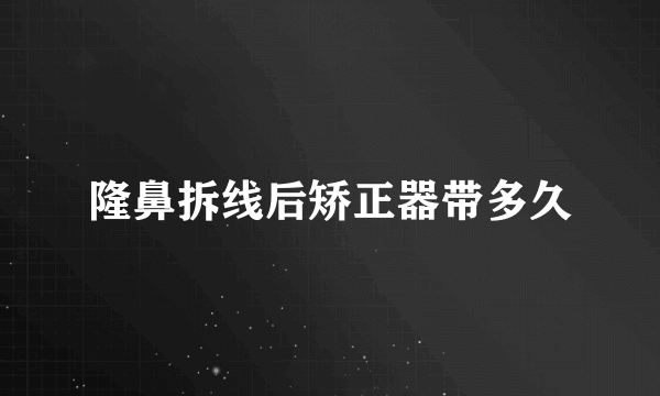 隆鼻拆线后矫正器带多久