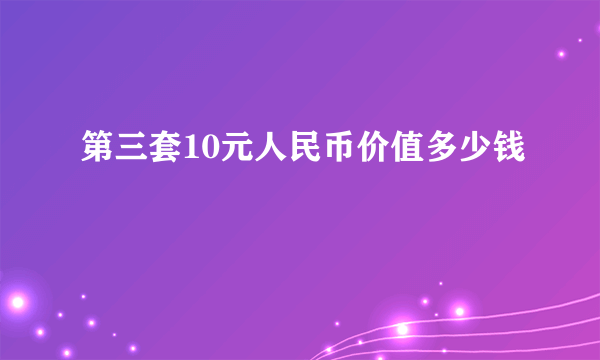 第三套10元人民币价值多少钱