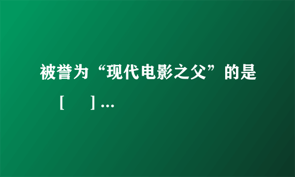 被誉为“现代电影之父”的是    [     ]   A．卓别林  B．格利菲斯  C．贝尔德  D．卢米埃尔兄弟