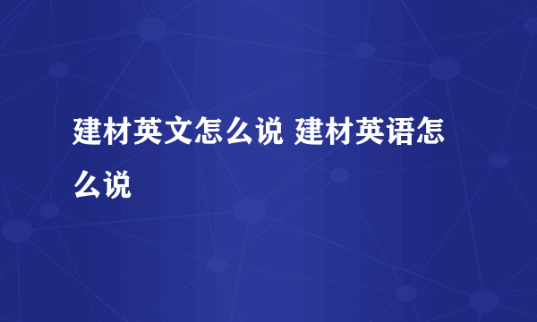 建材英文怎么说 建材英语怎么说