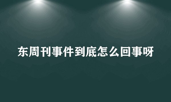 东周刊事件到底怎么回事呀