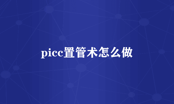 picc置管术怎么做