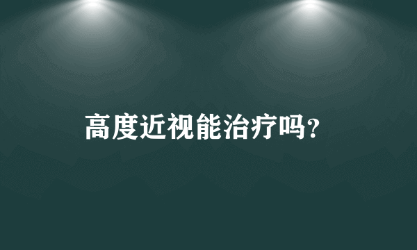 高度近视能治疗吗？