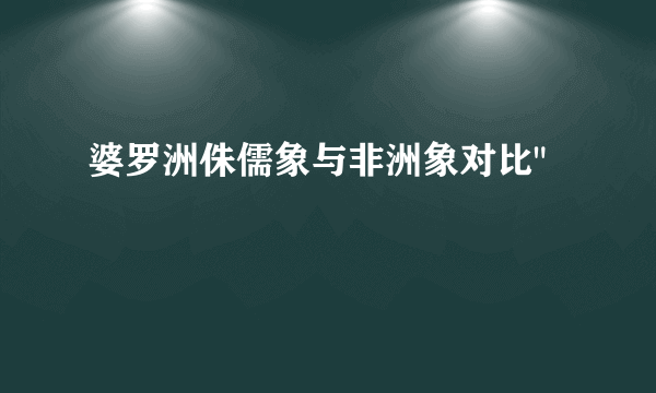 婆罗洲侏儒象与非洲象对比