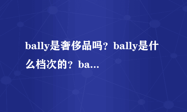 bally是奢侈品吗？bally是什么档次的？bally跟哪个品牌同等级