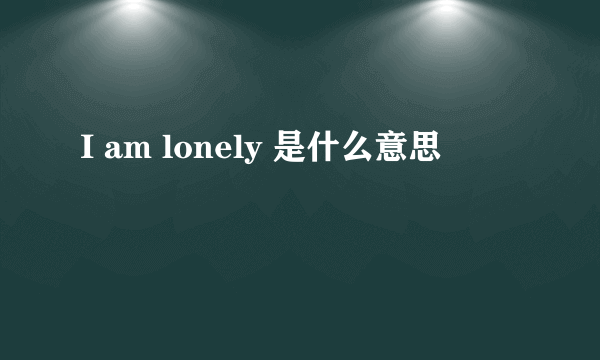 I am lonely 是什么意思