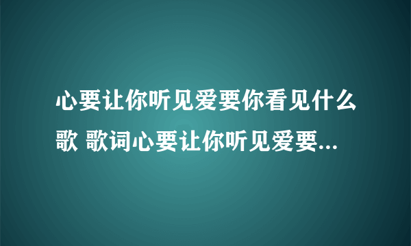 心要让你听见爱要你看见什么歌 歌词心要让你听见爱要你看见是哪首歌