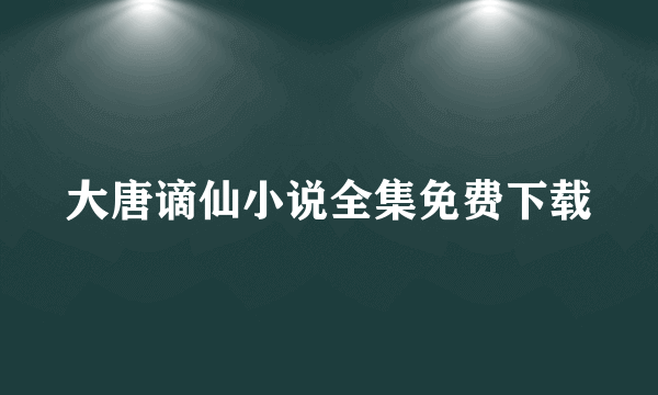 大唐谪仙小说全集免费下载