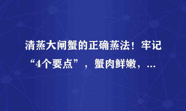 清蒸大闸蟹的正确蒸法！牢记“4个要点”，蟹肉鲜嫩，蟹黄不流失