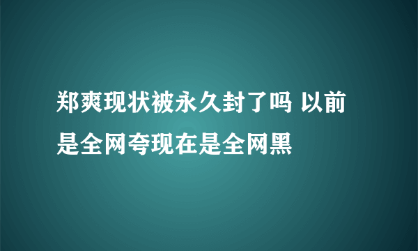 郑爽现状被永久封了吗 以前是全网夸现在是全网黑