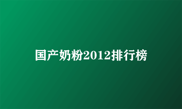 国产奶粉2012排行榜