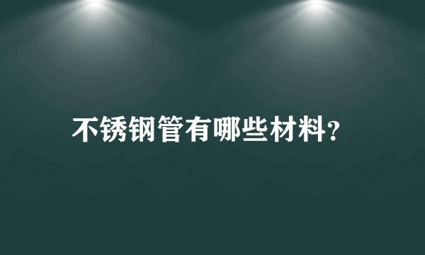 不锈钢管有哪些材料？