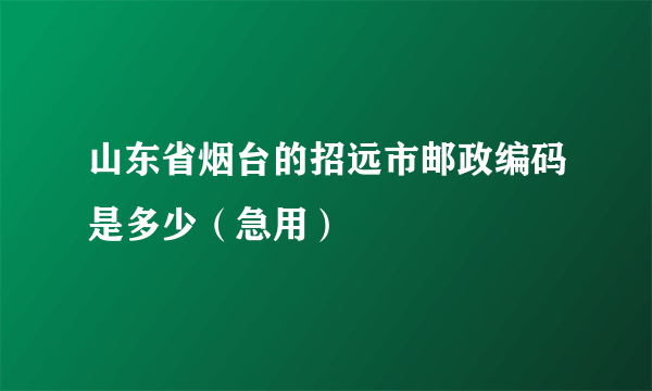 山东省烟台的招远市邮政编码是多少（急用）