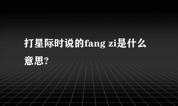 打星际时说的fang zi是什么意思?