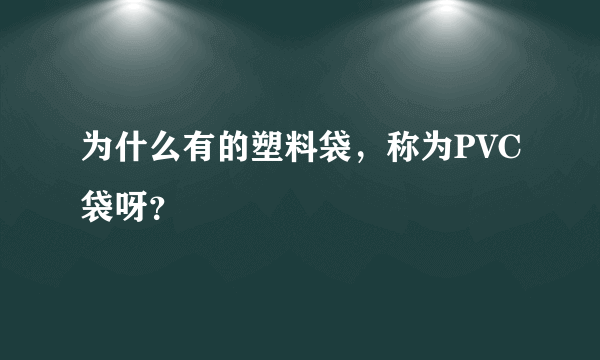 为什么有的塑料袋，称为PVC袋呀？