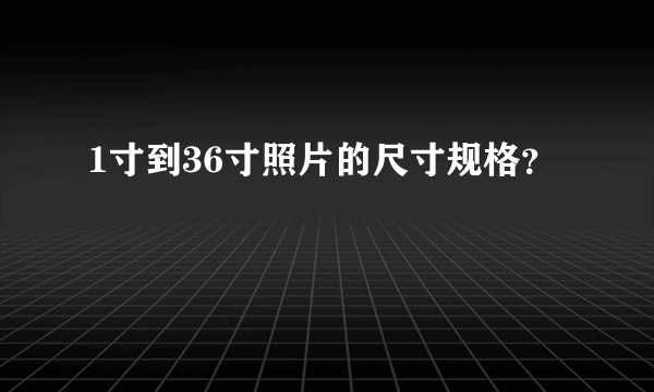 1寸到36寸照片的尺寸规格？