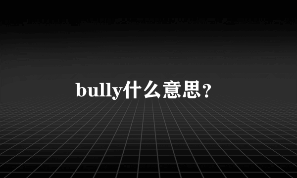 bully什么意思？