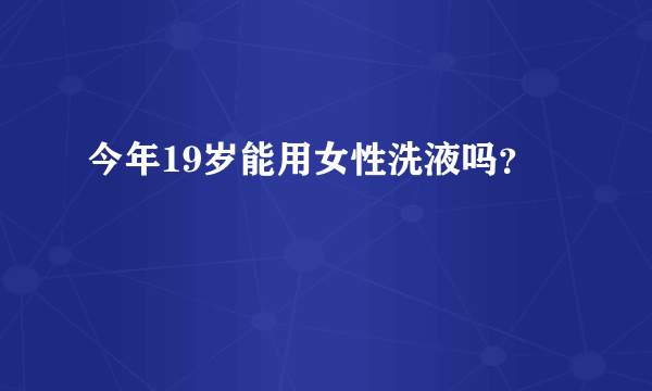 今年19岁能用女性洗液吗？