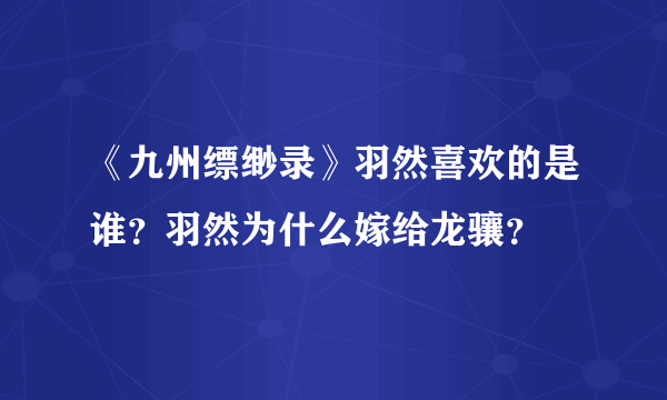 《九州缥缈录》羽然喜欢的是谁？羽然为什么嫁给龙骧？