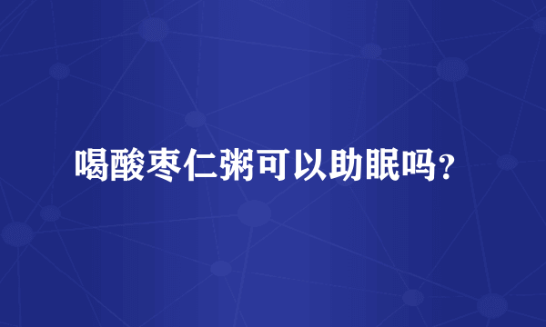 喝酸枣仁粥可以助眠吗？