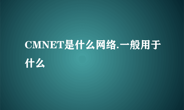 CMNET是什么网络.一般用于什么