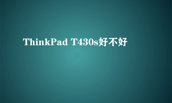 ThinkPad T430s好不好