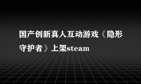 国产创新真人互动游戏《隐形守护者》上架steam