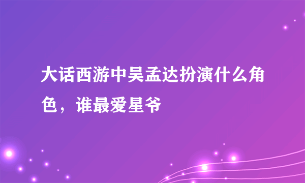 大话西游中吴孟达扮演什么角色，谁最爱星爷