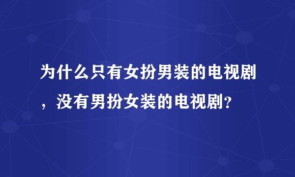 为什么只有女扮男装的电视剧，没有男扮女装的电视剧？