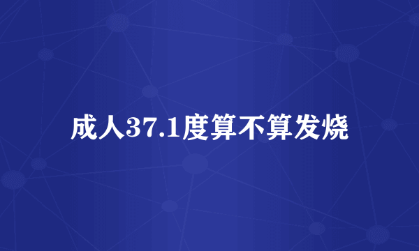 成人37.1度算不算发烧