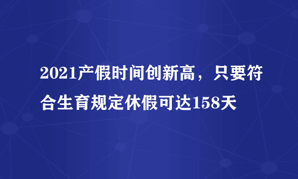 2021产假时间创新高，只要符合生育规定休假可达158天