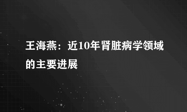 王海燕：近10年肾脏病学领域的主要进展