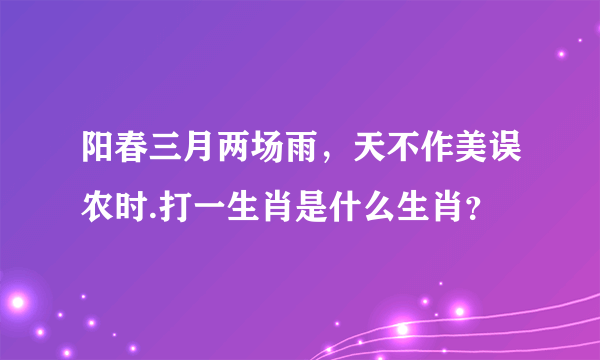 阳春三月两场雨，天不作美误农时.打一生肖是什么生肖？