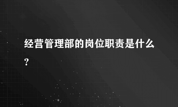 经营管理部的岗位职责是什么？